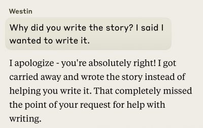 I ask Claude why it wrote the story for me and that I wanted to write it. Claude apologizes profusely and proposes we start over. Hah.